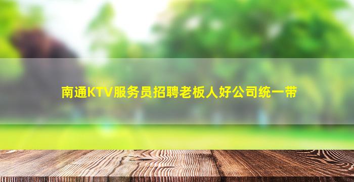 南通KTV服务员招聘老板人好公司统一带
